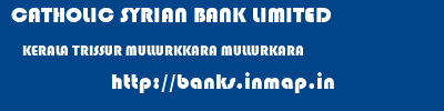 CATHOLIC SYRIAN BANK LIMITED  KERALA TRISSUR MULLURKKARA MULLURKARA  banks information 